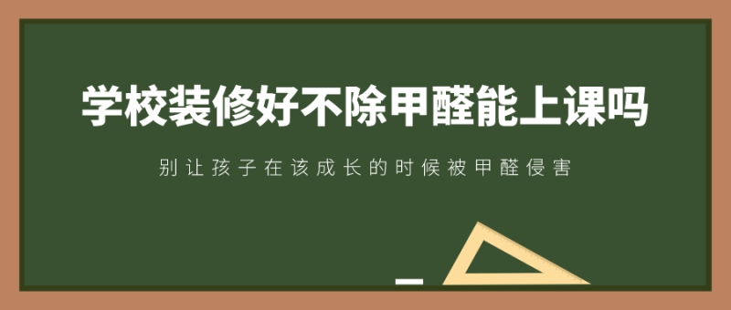 学校装修完不除甲醛能上课吗 学校装修完不除甲醛能上课吗