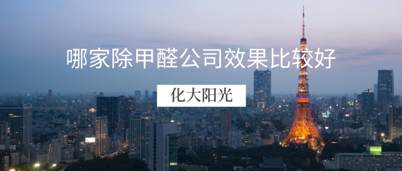 哪家公司除甲醛效果比较好 哪家公司除甲醛效果比较好