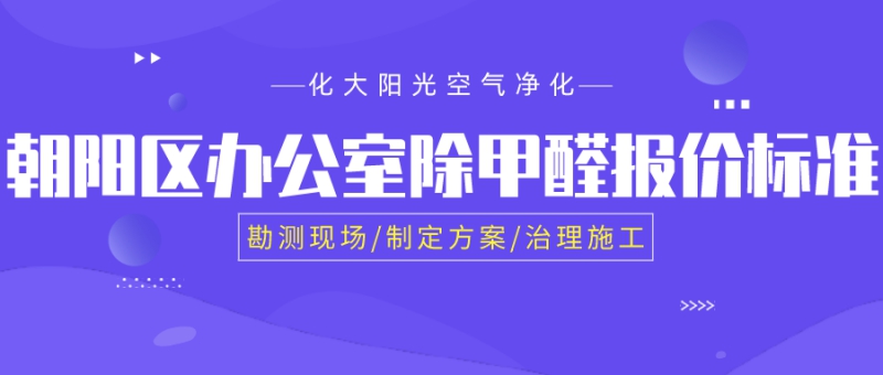 朝阳区办公室除甲醛公司报价标准是多少 朝阳区办公室除甲醛公司报价标准是多少