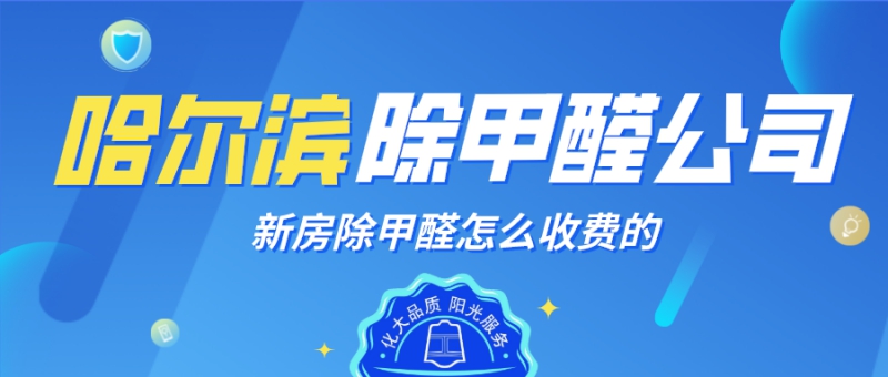 哈尔滨新房除甲醛是怎么收费的 哈尔滨新房除甲醛是怎么收费的