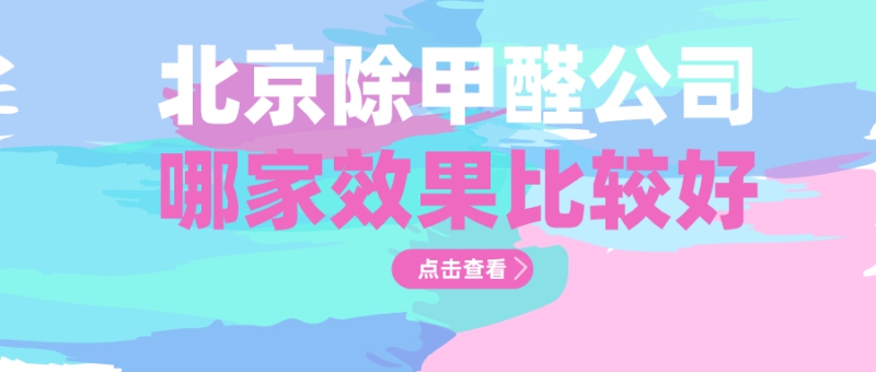 北京除甲醛哪个公司效果好 北京除甲醛哪个公司效果好