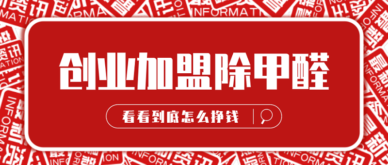 创业加盟除甲醛怎么挣钱 创业加盟除甲醛怎么挣钱