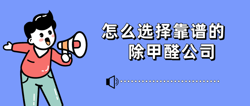 怎么选择靠谱的专业除甲醛公司 怎么选择靠谱的专业除甲醛公司