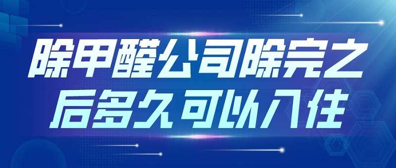 除甲醛公司除完之后多久可以入住:专业指导与注意事项 除甲醛公司除完之后多久可以入住:专业指导与注意事项