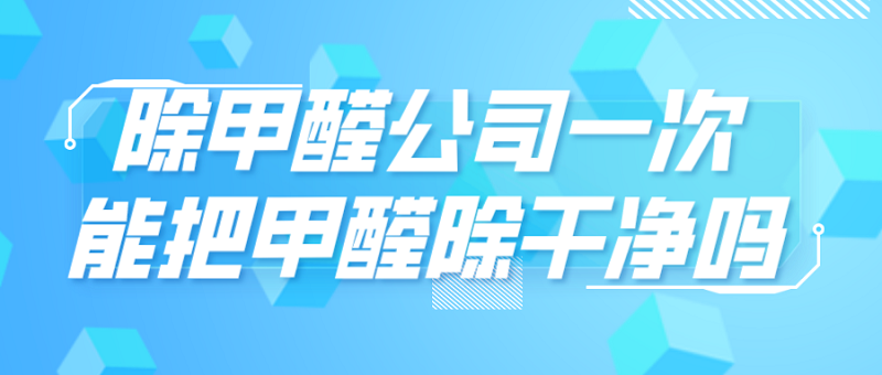 除甲醛公司一次能把甲醛除干净吗 除甲醛公司一次能把甲醛除干净吗