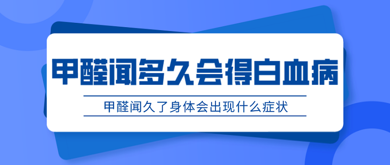 甲醛闻多久会得白血病,出现症状怎么办 甲醛闻多久会得白血病,出现症状怎么办